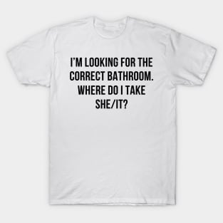 I’m Looking For The Correct Bathroom Where Do I Take A She I T-Shirt